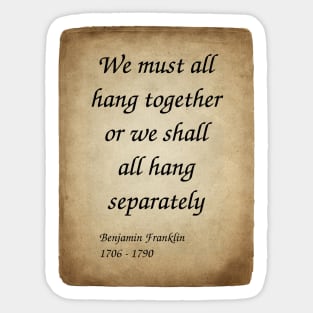 Benjamin Franklin, American Polymath and Founding Father of the United States. We must all hang together or we shall all hang separately. Sticker